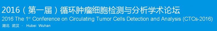 2016 (第一届)循环肿瘤细胞检测与分析学术论坛